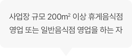 사업장 규모 200m2 이상 휴게음식점 영업 또는 일반음식점 영업을 하는 자