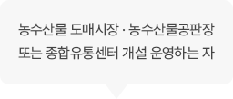 농수산물 도매시장 · 농수산물공판장 또는 종합유통센터 개설 운영하는 자