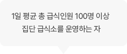 1일 평균 총 급식인원 100명 이상 집단 급식소를 운영하는 자